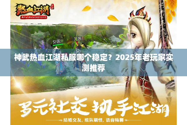 神武热血江湖私服哪个稳定?2025年老玩家实测推荐 神武热血江湖私服哪个稳定?2025年老玩家实测推荐