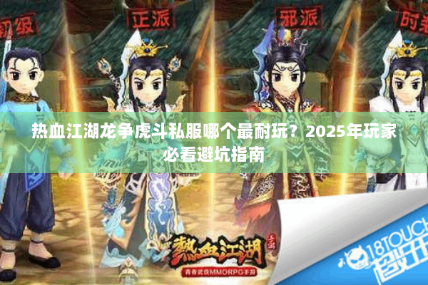 热血江湖龙争虎斗私服哪个最耐玩?2025年玩家必看避坑指南 热血江湖龙争虎斗私服哪个最耐玩?2025年玩家必看避坑指南