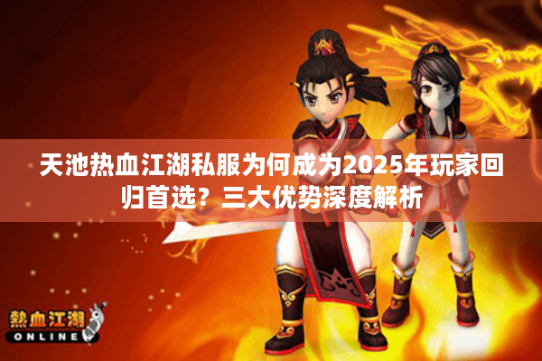 天池热血江湖私服为何成为2025年玩家回归首选？三大优势深度解析