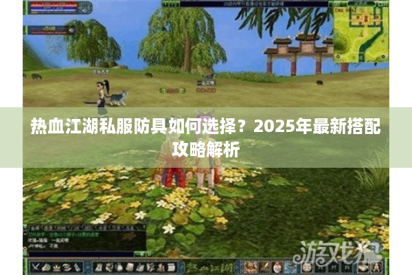 热血江湖私服防具如何选择?2025年最新搭配攻略解析 热血江湖私服防具如何选择?2025年最新搭配攻略解析
