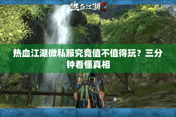 热血江湖微私服究竟值不值得玩？三分钟看懂真相