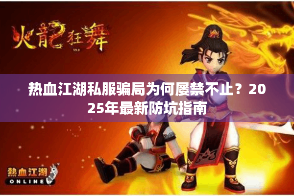 热血江湖私服骗局为何屡禁不止？2025年最新防坑指南