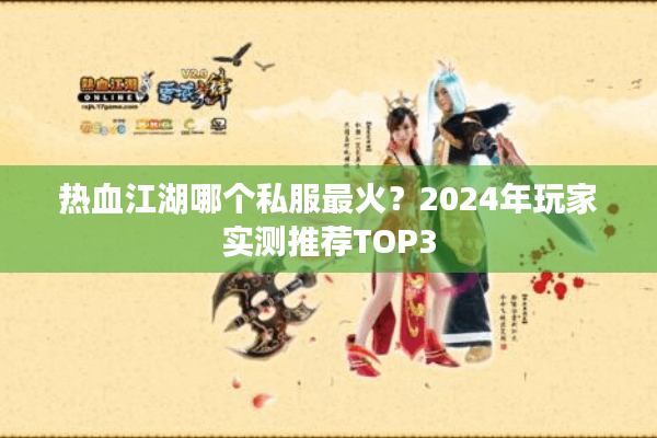 热血江湖哪个私服最火？2024年玩家实测推荐TOP3
