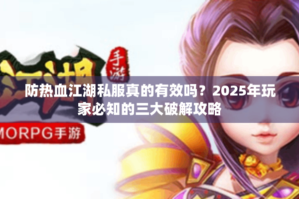 防热血江湖私服真的有效吗?2025年玩家必知的三大破解攻略 防热血江湖私服真的有效吗?2025年玩家必知的三大破解攻略