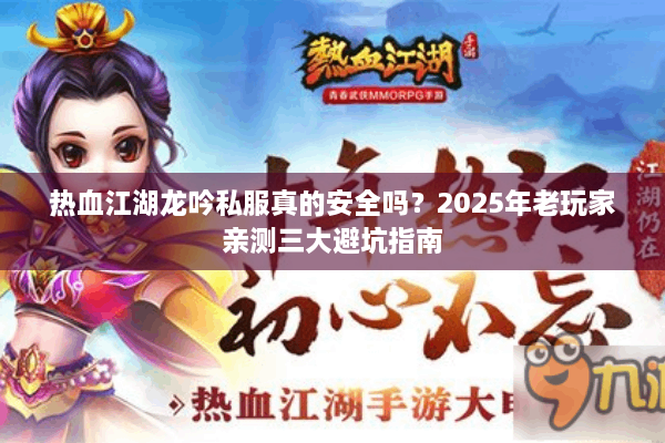 热血江湖龙吟私服真的安全吗?2025年老玩家亲测三大避坑指南 热血江湖龙吟私服真的安全吗?2025年老玩家亲测三大避坑指南