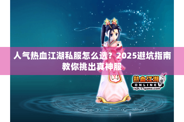 人气热血江湖私服怎么选?2025避坑指南教你挑出真神服 人气热血江湖私服怎么选?2025避坑指南教你挑出真神服