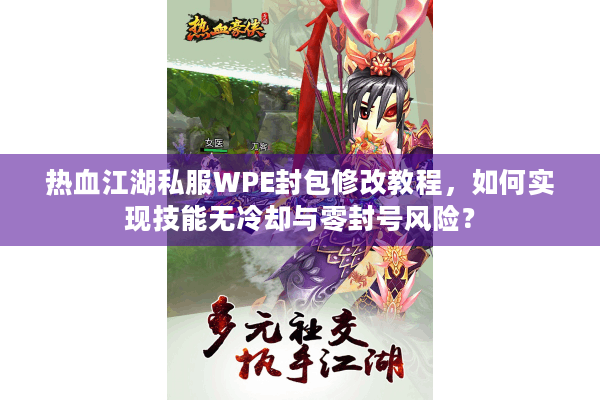 热血江湖私服WPE封包修改教程,如何实现技能无冷却与零封号风险? 热血江湖私服WPE封包修改教程,如何实现技能无冷却与零封号风险?