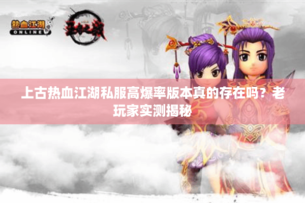 上古热血江湖私服高爆率版本真的存在吗？老玩家实测揭秘