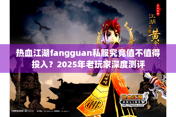 热血江湖fangguan私服究竟值不值得投入?2025年老玩家深度测评 热血江湖fangguan私服究竟值不值得投入?2025年老玩家深度测评