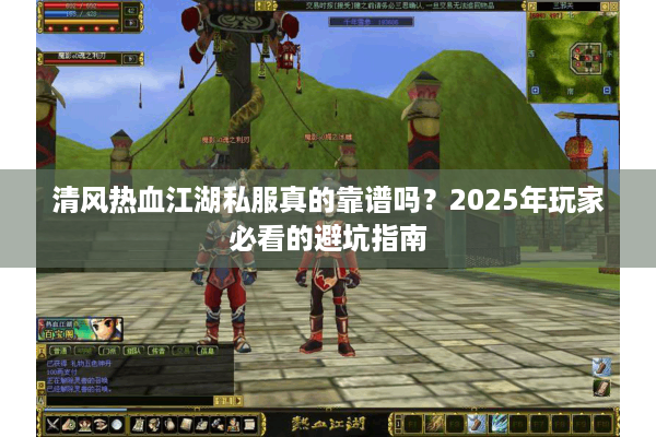 清风热血江湖私服真的靠谱吗？2025年玩家必看的避坑指南