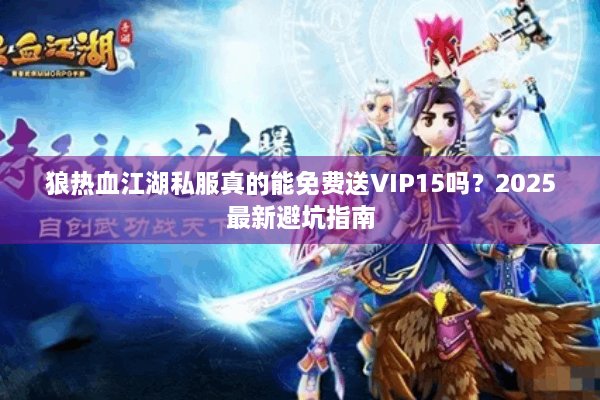 狼热血江湖私服真的能免费送VIP15吗?2025最新避坑指南 狼热血江湖私服真的能免费送VIP15吗?2025最新避坑指南