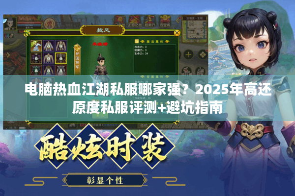 电脑热血江湖私服哪家强？2025年高还原度私服评测+避坑指南