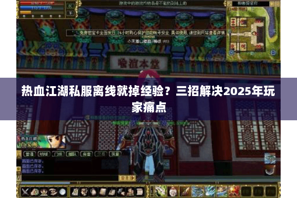热血江湖私服离线就掉经验?三招解决2025年玩家痛点 热血江湖私服离线就掉经验?三招解决2025年玩家痛点
