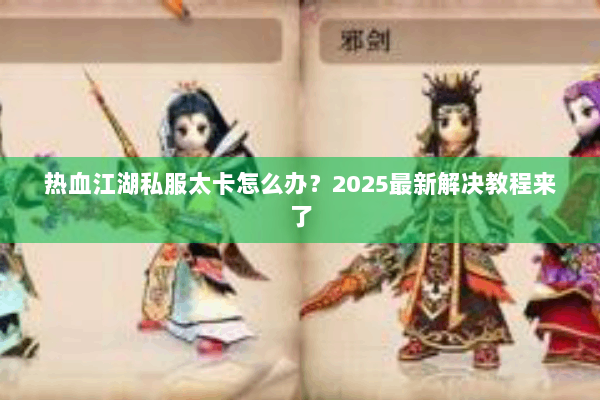 热血江湖私服太卡怎么办？2025最新解决教程来了