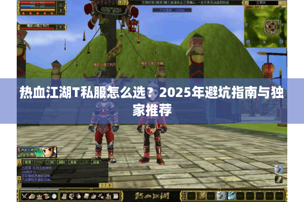 热血江湖T私服怎么选?2025年避坑指南与独家推荐 热血江湖T私服怎么选?2025年避坑指南与独家推荐