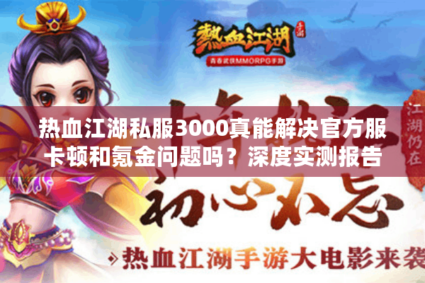 热血江湖私服3000真能解决官方服卡顿和氪金问题吗？深度实测报告