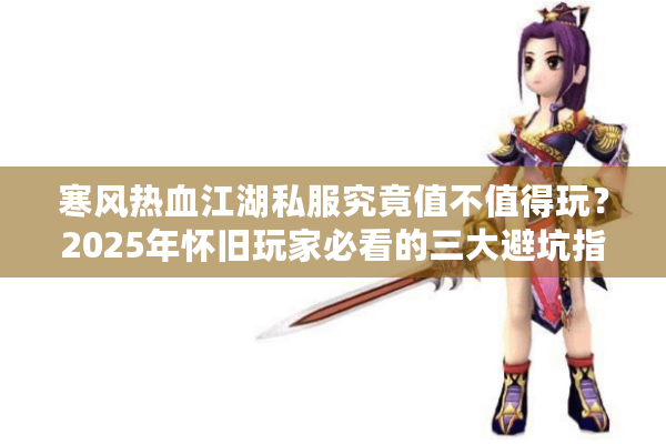 寒风热血江湖私服究竟值不值得玩？2025年怀旧玩家必看的三大避坑指南
