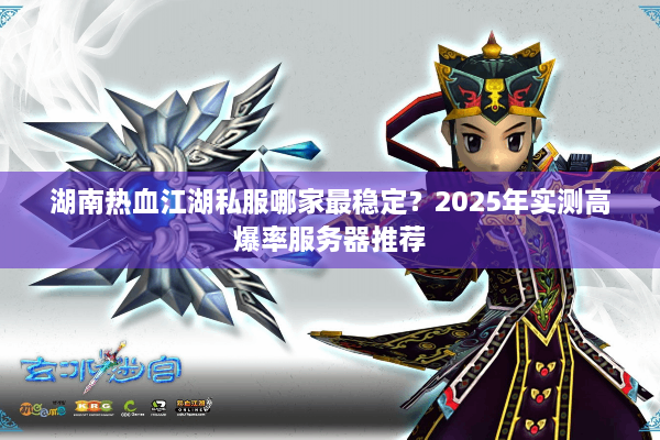 湖南热血江湖私服哪家最稳定?2025年实测高爆率服务器推荐 湖南热血江湖私服哪家最稳定?2025年实测高爆率服务器推荐