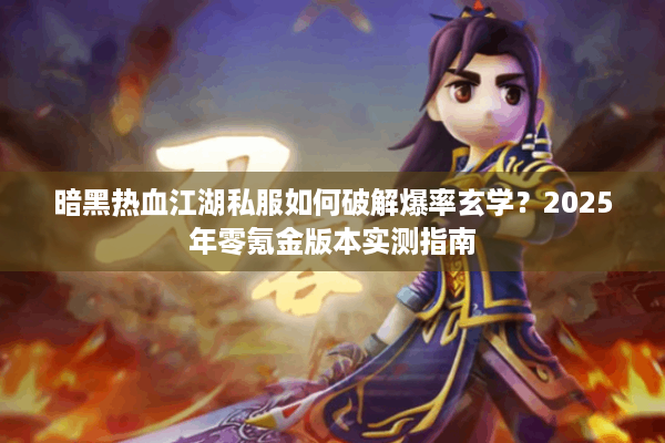 暗黑热血江湖私服如何破解爆率玄学？2025年零氪金版本实测指南