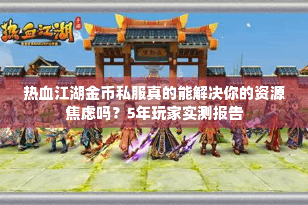 热血江湖金币私服真的能解决你的资源焦虑吗?5年玩家实测报告 热血江湖金币私服真的能解决你的资源焦虑吗?5年玩家实测报告