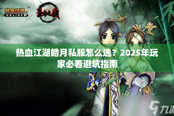 热血江湖皓月私服怎么选？2025年玩家必看避坑指南