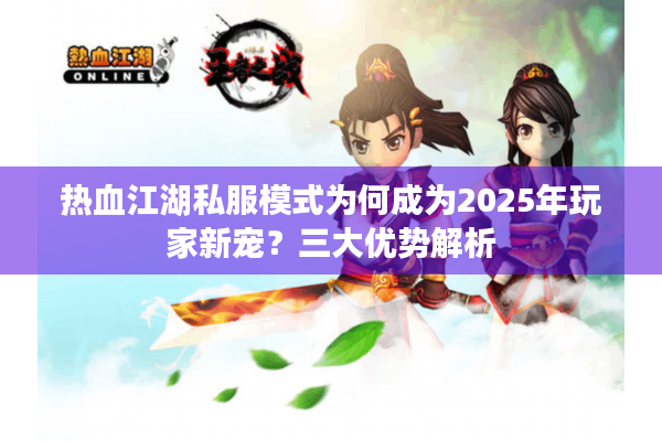 热血江湖私服模式为何成为2025年玩家新宠?三大优势解析 热血江湖私服模式为何成为2025年玩家新宠?三大优势解析