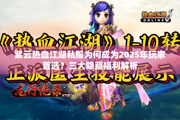 紫云热血江湖私服为何成为2025年玩家首选?三大隐藏福利解析 紫云热血江湖私服为何成为2025年玩家首选?三大隐藏福利解析