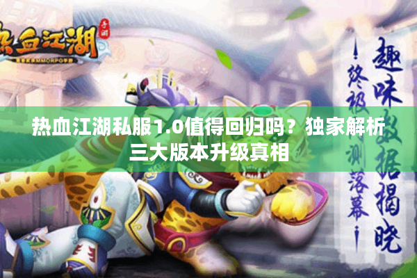 热血江湖私服1.0值得回归吗?独家解析三大版本升级真相 热血江湖私服1.0值得回归吗?独家解析三大版本升级真相