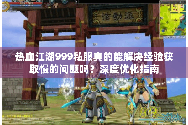 热血江湖999私服真的能解决经验获取慢的问题吗?深度优化指南 热血江湖999私服真的能解决经验获取慢的问题吗?深度优化指南