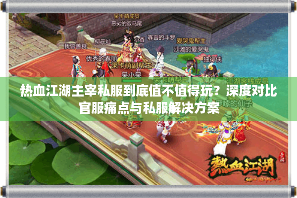 热血江湖主宰私服到底值不值得玩？深度对比官服痛点与私服解决方案