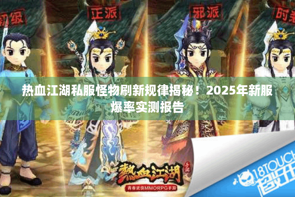 热血江湖私服怪物刷新规律揭秘！2025年新服爆率实测报告