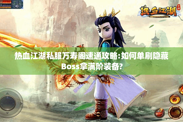 热血江湖私服万寿阁速通攻略:如何单刷隐藏Boss拿满阶装备? 热血江湖私服万寿阁速通攻略:如何单刷隐藏Boss拿满阶装备?