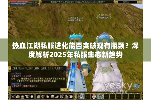 热血江湖私服进化能否突破现有瓶颈?深度解析2025年私服生态新趋势 热血江湖私服进化能否突破现有瓶颈?深度解析2025年私服生态新趋势