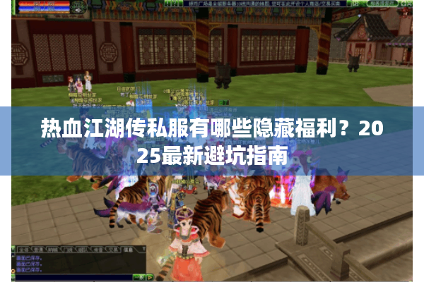 热血江湖传私服有哪些隐藏福利？2025最新避坑指南