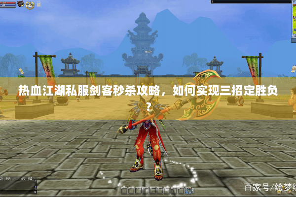 热血江湖私服剑客秒杀攻略，如何实现三招定胜负？