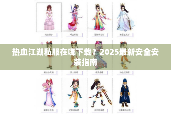 热血江湖私服在哪下载?2025最新安全安装指南 热血江湖私服在哪下载?2025最新安全安装指南