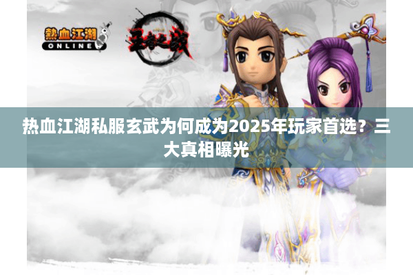 热血江湖私服玄武为何成为2025年玩家首选？三大真相曝光
