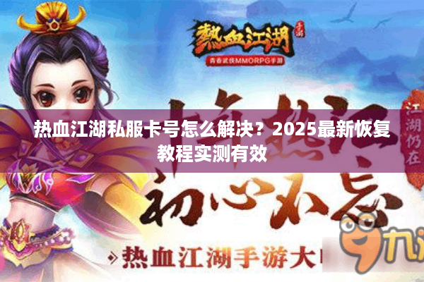 热血江湖私服卡号怎么解决？2025最新恢复教程实测有效