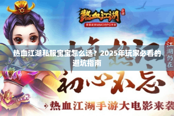 热血江湖私服宝宝怎么选?2025年玩家必看的避坑指南 热血江湖私服宝宝怎么选?2025年玩家必看的避坑指南