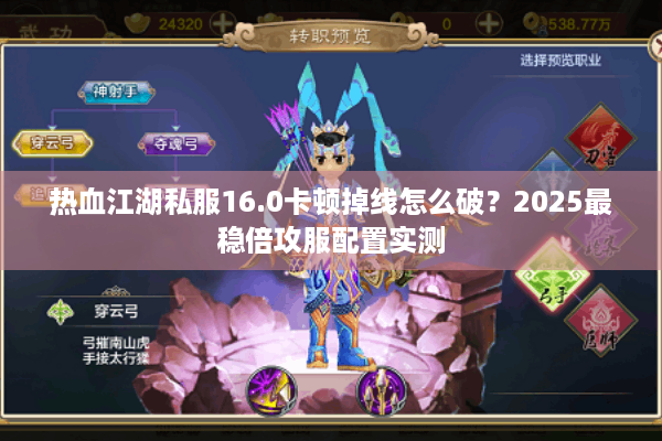 热血江湖私服16.0卡顿掉线怎么破？2025最稳倍攻服配置实测