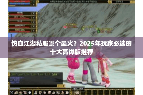 热血江湖私服哪个最火？2025年玩家必选的十大高爆版推荐