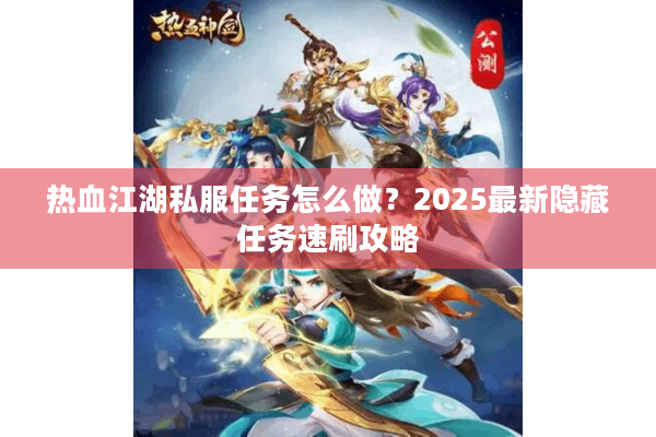 热血江湖私服任务怎么做?2025最新隐藏任务速刷攻略 热血江湖私服任务怎么做?2025最新隐藏任务速刷攻略