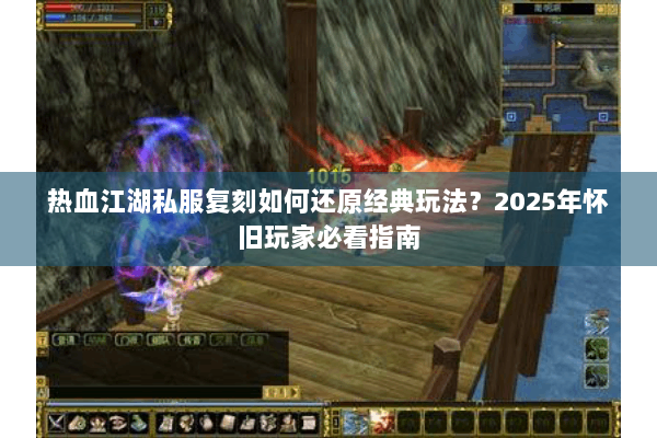 热血江湖私服复刻如何还原经典玩法？2025年怀旧玩家必看指南