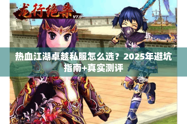 热血江湖卓越私服怎么选?2025年避坑指南+真实测评 热血江湖卓越私服怎么选?2025年避坑指南+真实测评