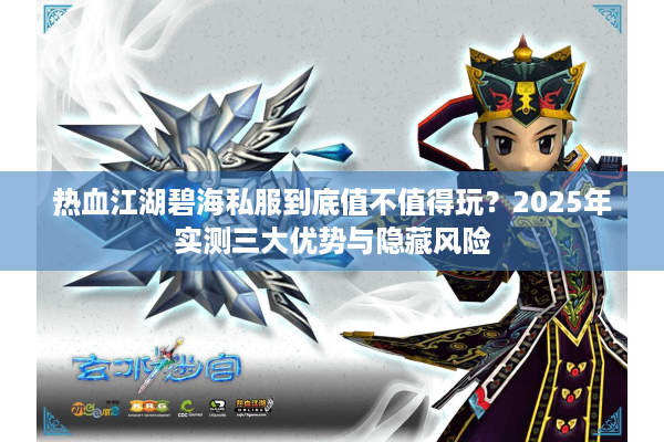 热血江湖碧海私服到底值不值得玩?2025年实测三大优势与隐藏风险 热血江湖碧海私服到底值不值得玩?2025年实测三大优势与隐藏风险