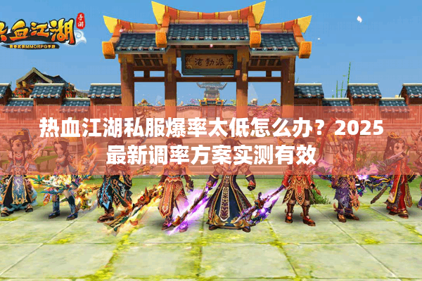 热血江湖私服爆率太低怎么办？2025最新调率方案实测有效