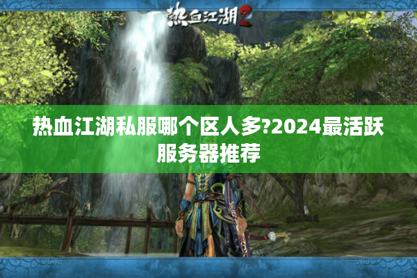 热血江湖私服哪个区人多?2024最活跃服务器推荐