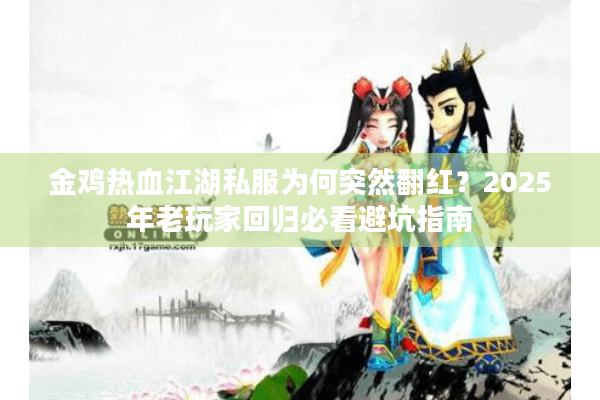 金鸡热血江湖私服为何突然翻红？2025年老玩家回归必看避坑指南