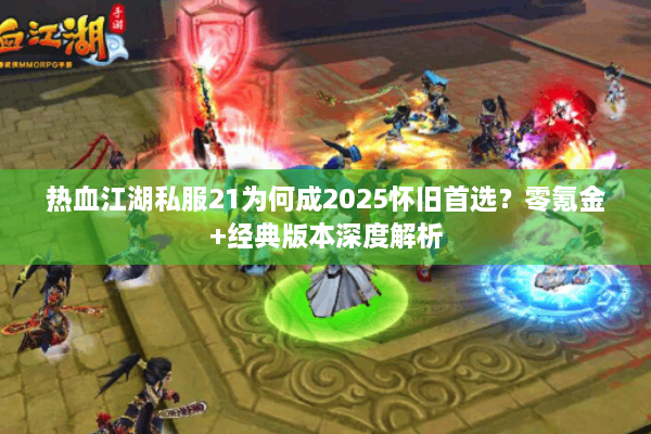 热血江湖私服21为何成2025怀旧首选？零氪金+经典版本深度解析