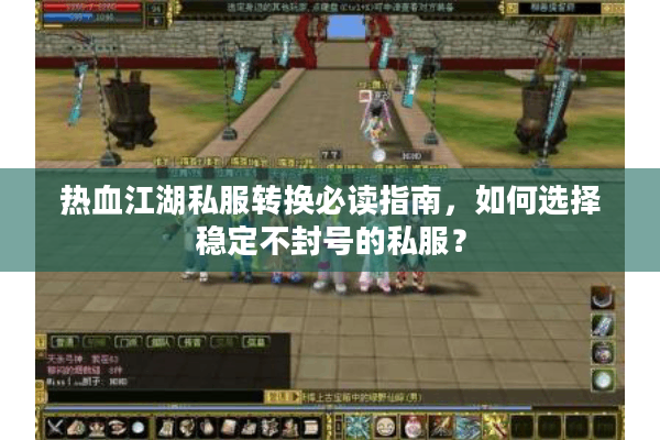 热血江湖私服转换必读指南，如何选择稳定不封号的私服？